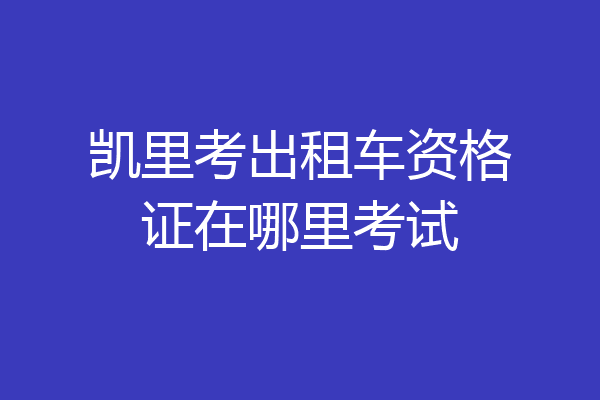 凯里考出租车资格证在哪里考试
