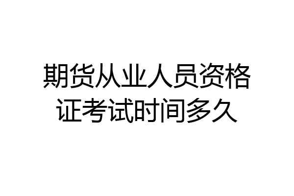 期货从业人员资格证考试时间多久