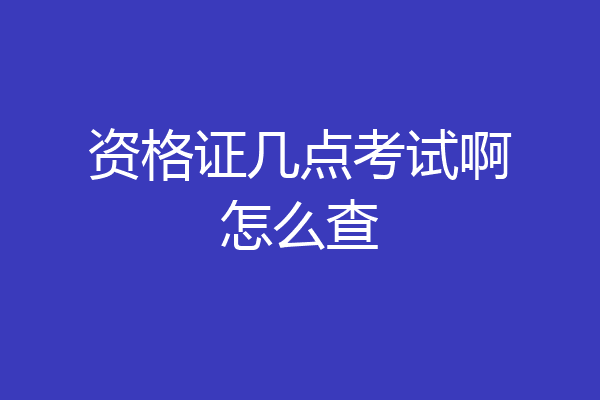 资格证几点考试啊怎么查