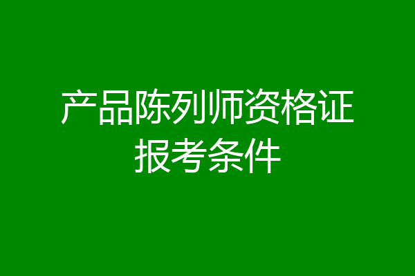 产品陈列师资格证报考条件