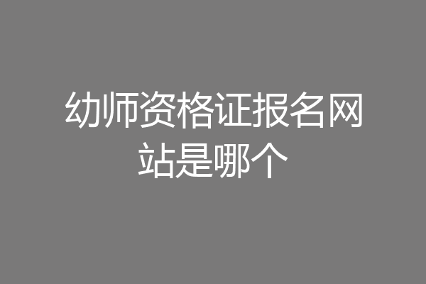 幼师资格证报名网站是哪个