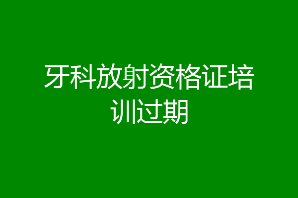 牙科放射资格证培训过期