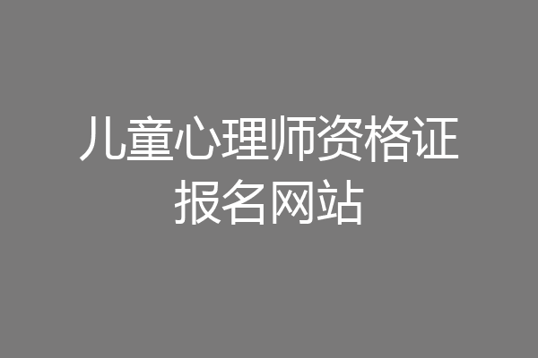 儿童心理师资格证报名网站
