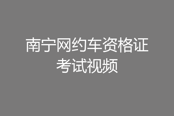 南宁网约车资格证考试视频