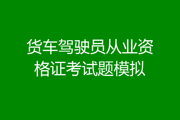 货车驾驶员从业资格证考试题模拟