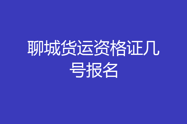 聊城货运资格证几号报名