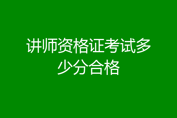 讲师资格证考试多少分合格