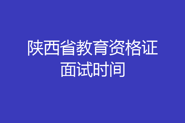 陕西省教育资格证面试时间