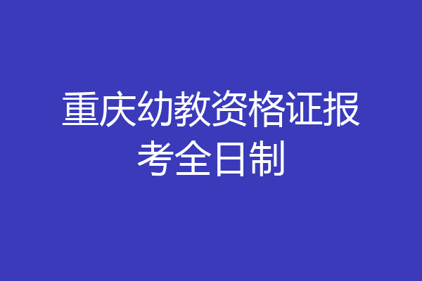 重庆幼教资格证报考全日制