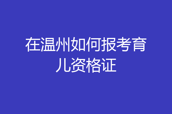 在温州如何报考育儿资格证