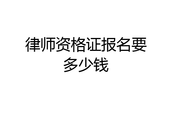 律师资格证报名要多少钱