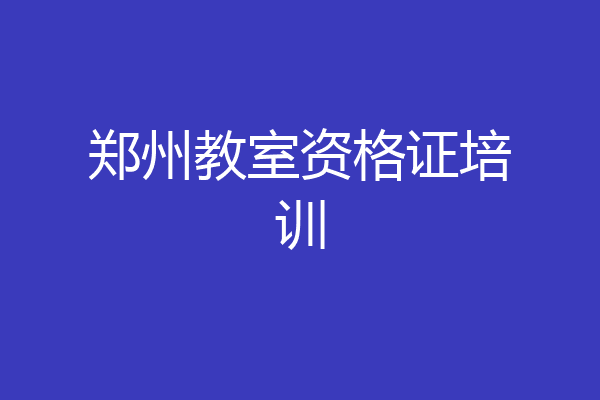 郑州教室资格证培训