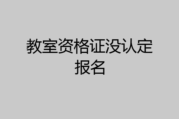 教室资格证没认定报名