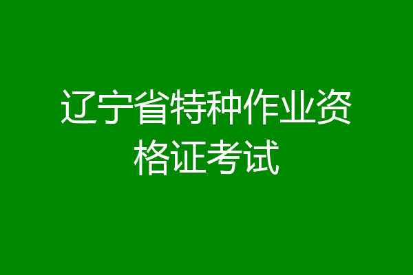 辽宁省特种作业资格证考试