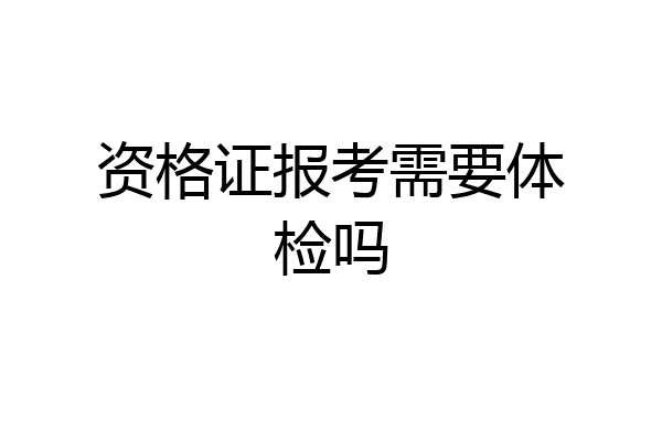 资格证报考需要体检吗