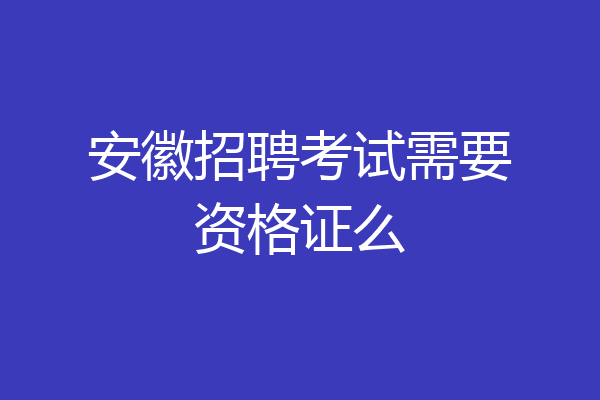 安徽招聘考试需要资格证么