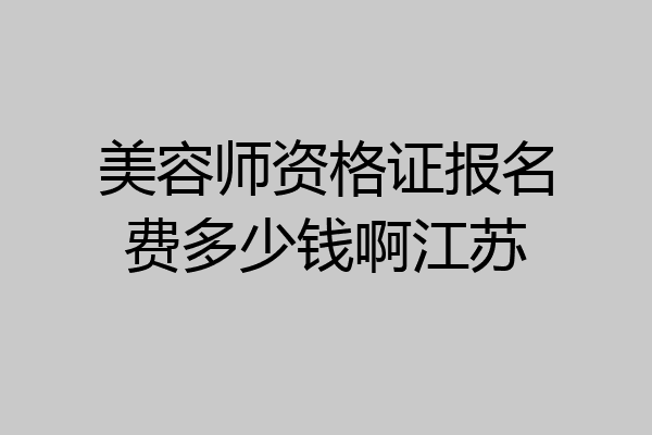 美容师资格证报名费多少钱啊江苏