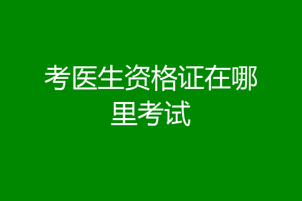 考医生资格证在哪里考试