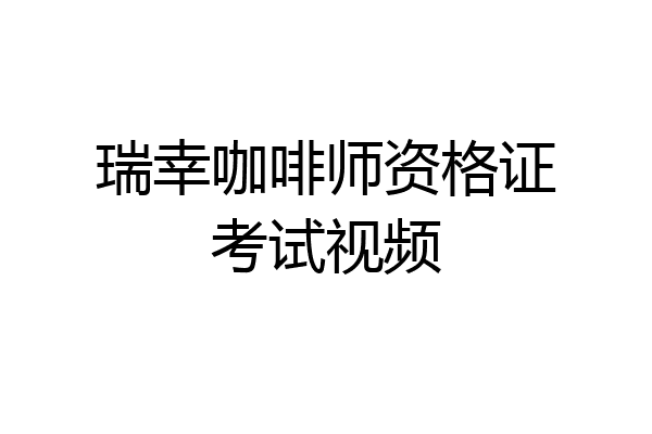 瑞幸咖啡师资格证考试视频