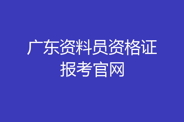广东资料员资格证报考官网