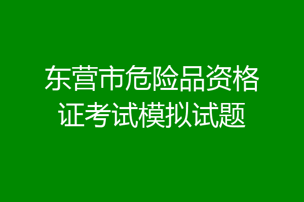 东营市危险品资格证考试模拟试题