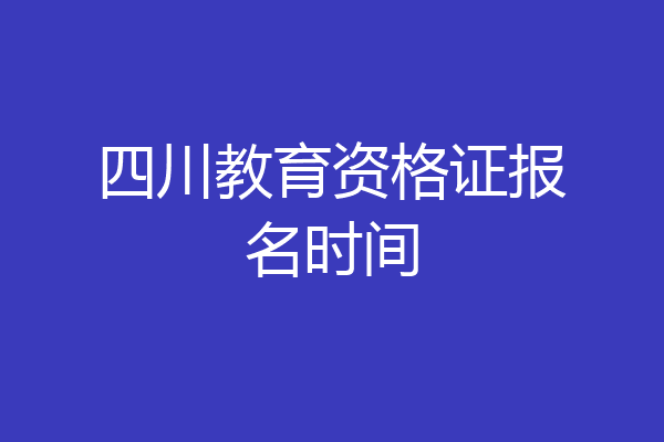 四川教育资格证报名时间