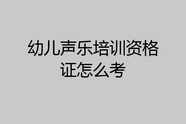 幼儿声乐培训资格证怎么考