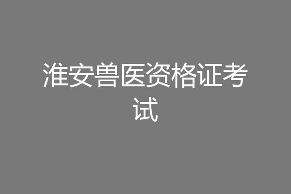 淮安兽医资格证考试