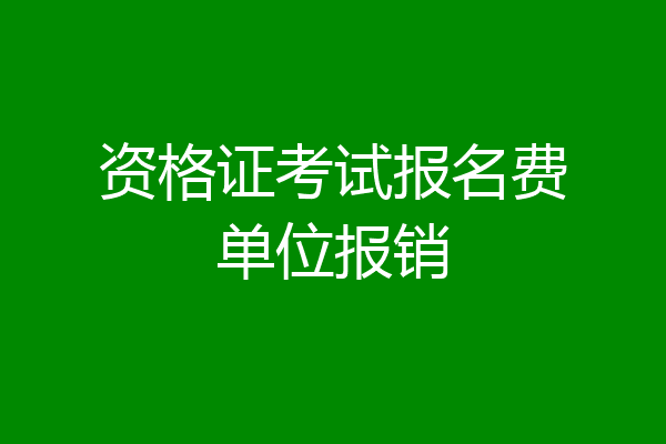 资格证考试报名费单位报销