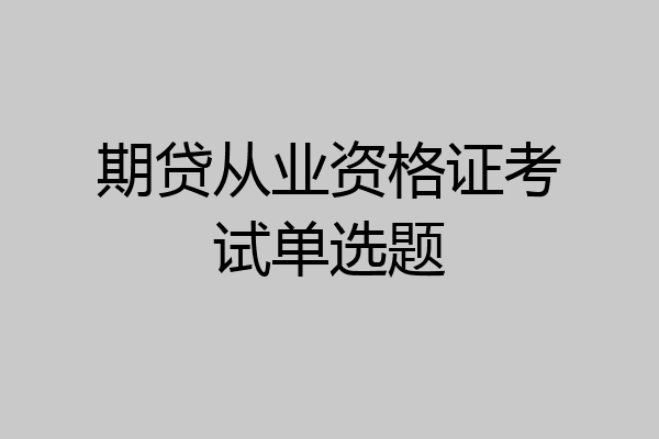 期贷从业资格证考试单选题