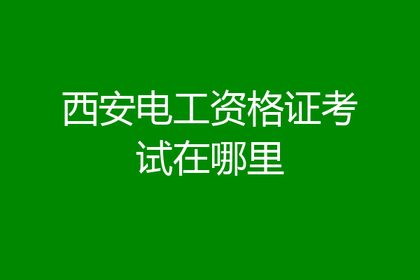 西安电工资格证考试在哪里