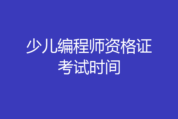 少儿编程师资格证考试时间