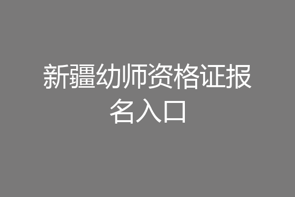 新疆幼师资格证报名入口