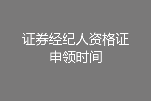 证券经纪人资格证申领时间