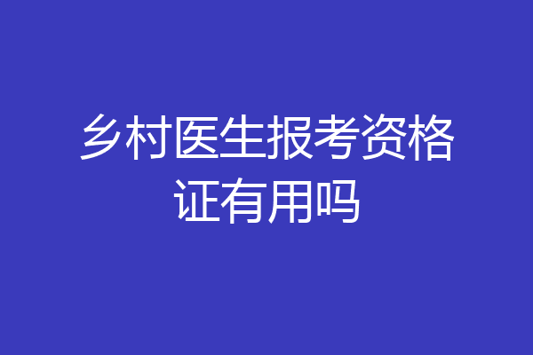 乡村医生报考资格证有用吗