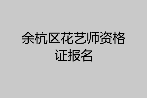 余杭区花艺师资格证报名