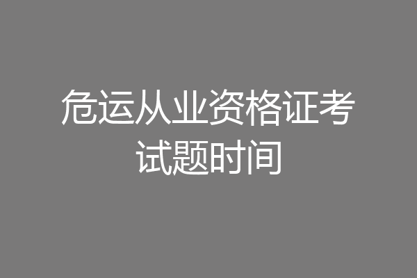 危运从业资格证考试题时间
