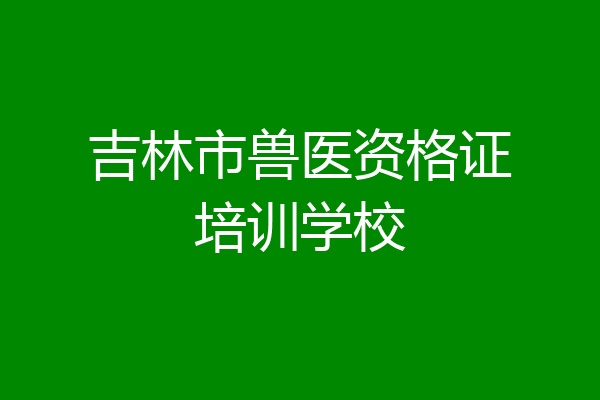 吉林市兽医资格证培训学校