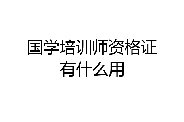 国学培训师资格证有什么用