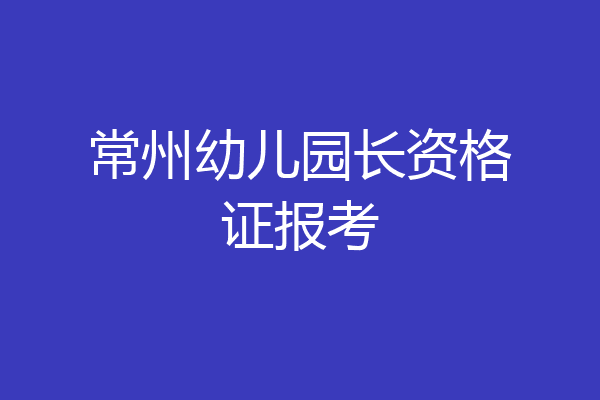 常州幼儿园长资格证报考