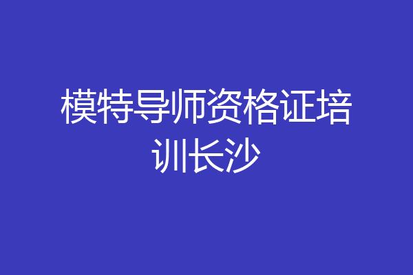 模特导师资格证培训长沙