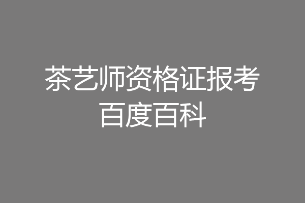 茶艺师资格证报考百度百科