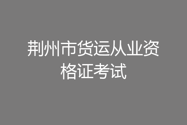 荆州市货运从业资格证考试