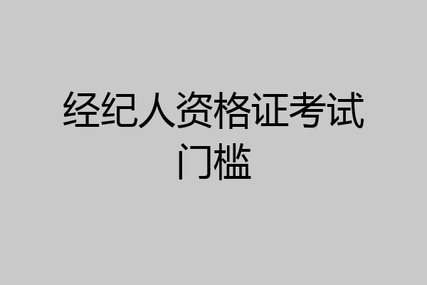 经纪人资格证考试门槛
