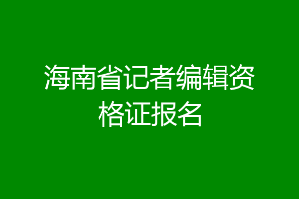海南省记者编辑资格证报名