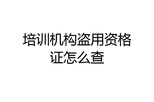 培训机构盗用资格证怎么查