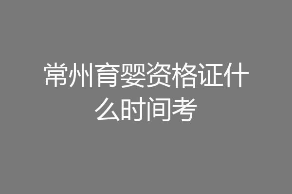 常州育婴资格证什么时间考