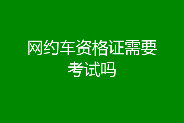 网约车资格证需要考试吗