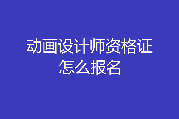 动画设计师资格证怎么报名