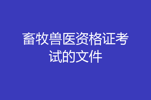 畜牧兽医资格证考试的文件